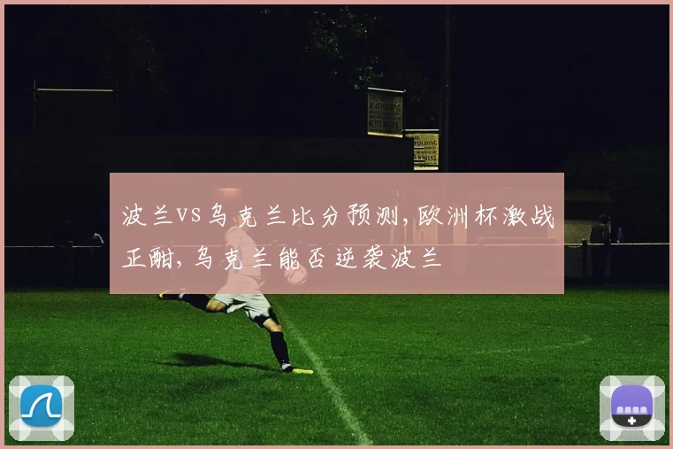 波兰vs乌克兰比分预测,欧洲杯激战正酣,乌克兰能否逆袭波兰